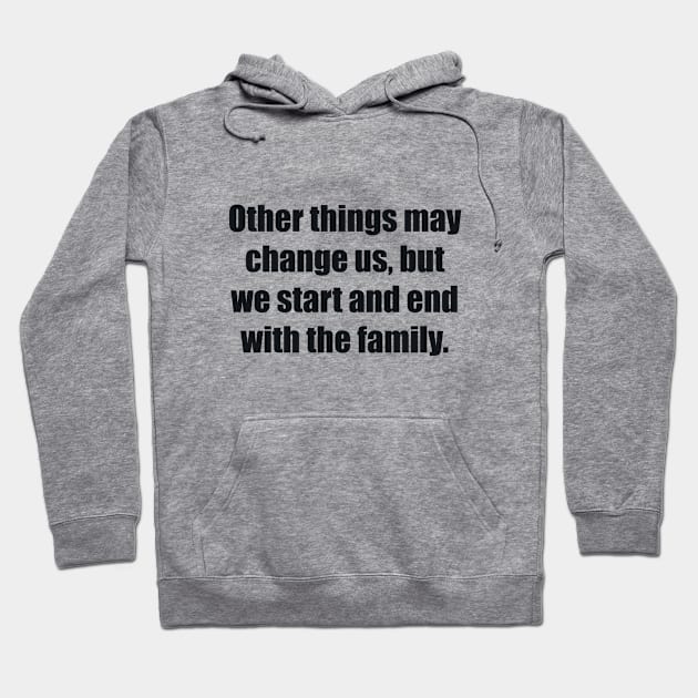 Other things may change us, but we start and end with the family Hoodie by BL4CK&WH1TE 